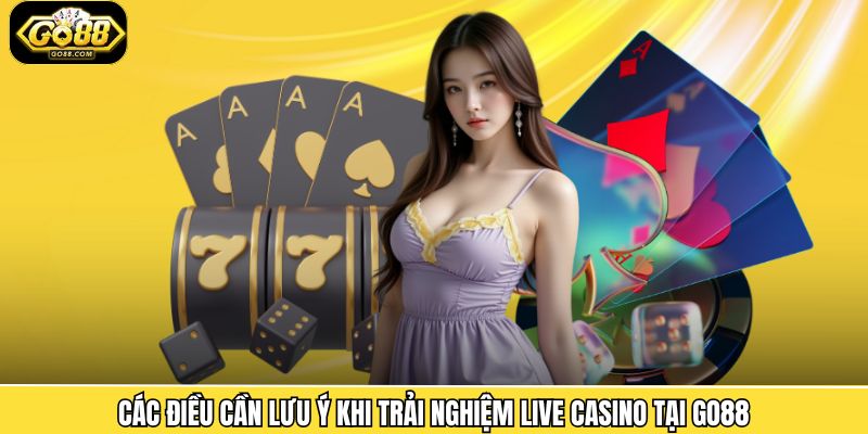 Các điều cần lưu ý khi trải nghiệm live casino tại Go88