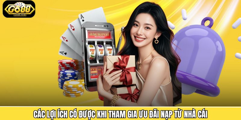 Các lợi ích có được khi tham gia ưu đãi nạp từ nhà cái