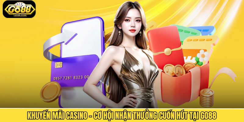 Khuyến Mãi Casino - Cơ Hội Nhận Thưởng Cuốn Hút Tại Go88