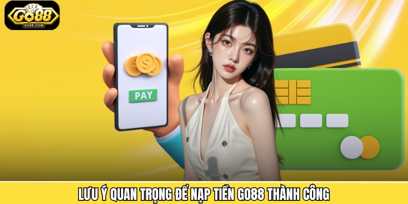 Lưu ý quan trọng để nạp tiền Go88 thành công