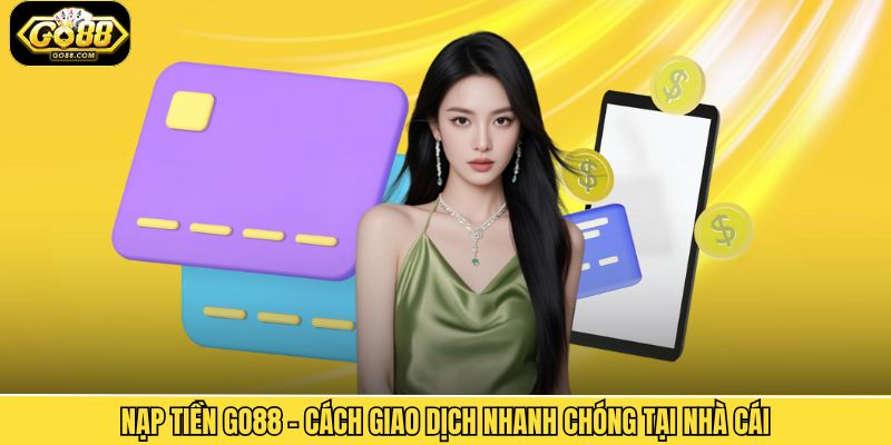 Nạp Tiền Go88 - Cách Giao Dịch Nhanh Chóng Tại Nhà Cái