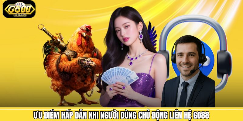 Ưu điểm hấp dẫn khi người dùng chủ động liên hệ Go88