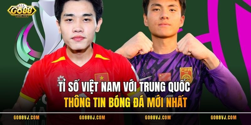 Tỉ số Việt Nam Với Trung Quốc - Thông Tin Bóng Đá Mới Nhất
