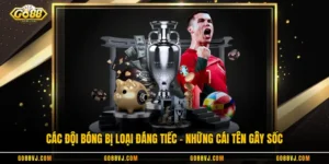 Các Đội Bóng Bị Loại Đáng Tiếc - Những Cái Tên Gây Sốc