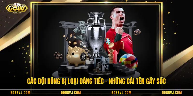 Các Đội Bóng Bị Loại Đáng Tiếc - Những Cái Tên Gây Sốc