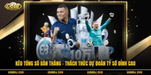 Kèo Tổng Số Bàn Thắng - Thách Thức Dự Đoán Tỷ Số Đỉnh Cao