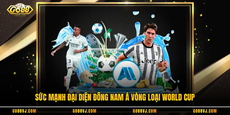 Sức mạnh đại diện Đông Nam Á vòng loại World Cup