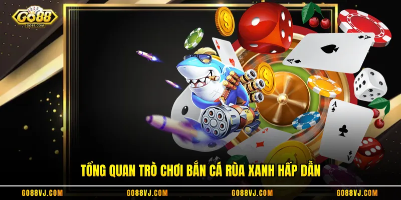 Tổng quan trò chơi bắn cá rùa xanh hấp dẫn